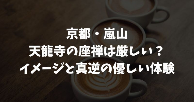天龍寺の座禅は厳しいって本当？初心者も安心できる静寂体験の真相