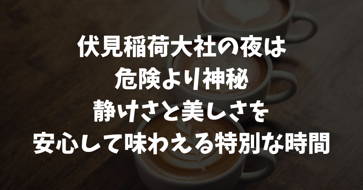 伏見稲荷大社の夜は危険なの？心霊・幽霊・呪いの噂と幻想的な夜参拝の真実｜京都・伏見桃山