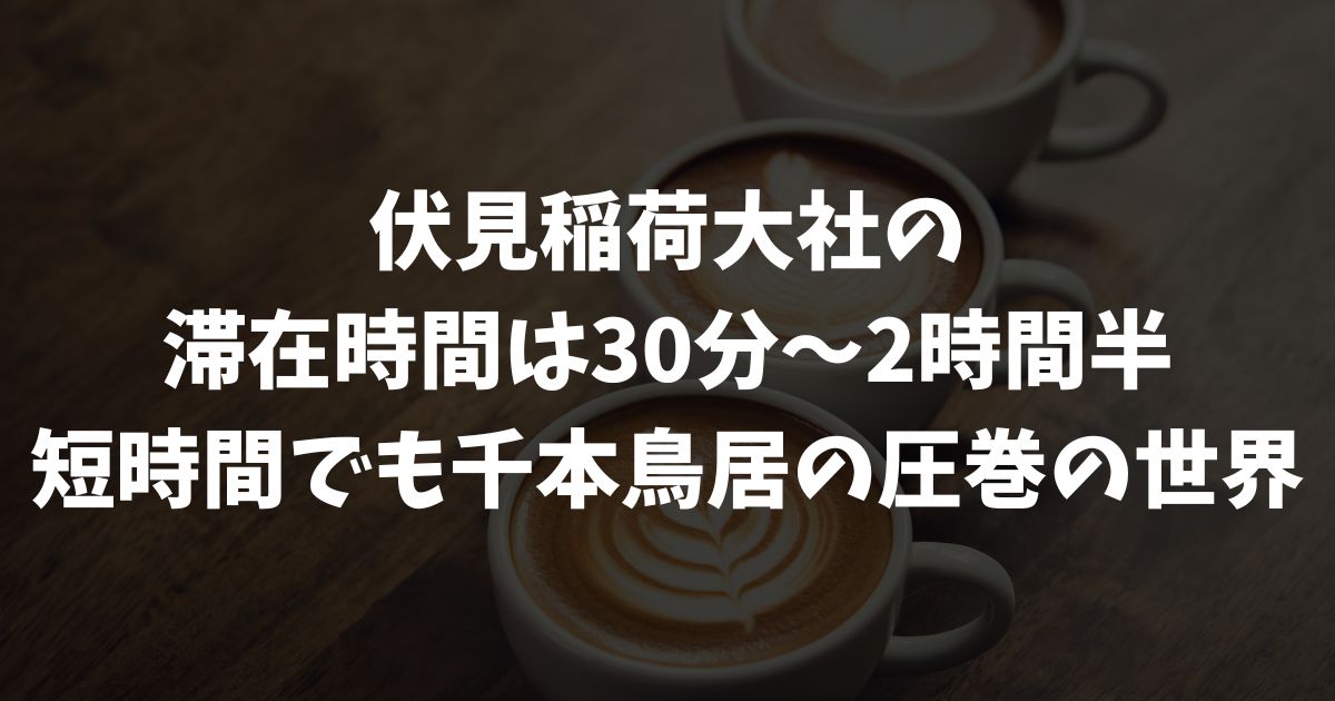 伏見稲荷大社の滞在時間はどれくらい？千本鳥居や本殿までの歩く時間と所要時間の目安｜京都・伏見桃山