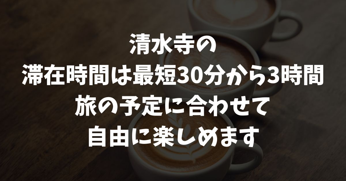 清水寺の滞在時間は最短30分！平均は約1時間・じっくりなら3時間かかる観光・参拝・見学の所要時間目安｜京都・東山