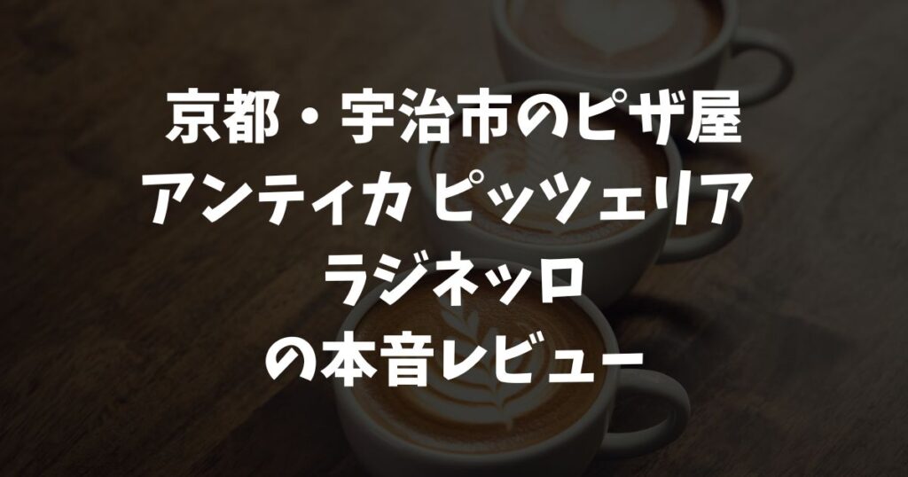 【京都・宇治】本場ナポリの味と雰囲気を楽しめる店 アンティカ ピッツェリア ラジネッロの体験・口コミ・本音レビュー｜宇治とナポリをつなぐピザ屋