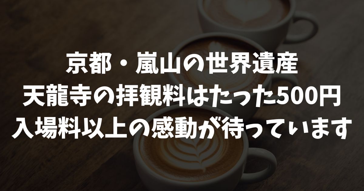 天龍寺の入場料・参拝料は安い？高い？庭園・雲龍図の料金を迷わず選ぶ方法｜京都・嵐山観光