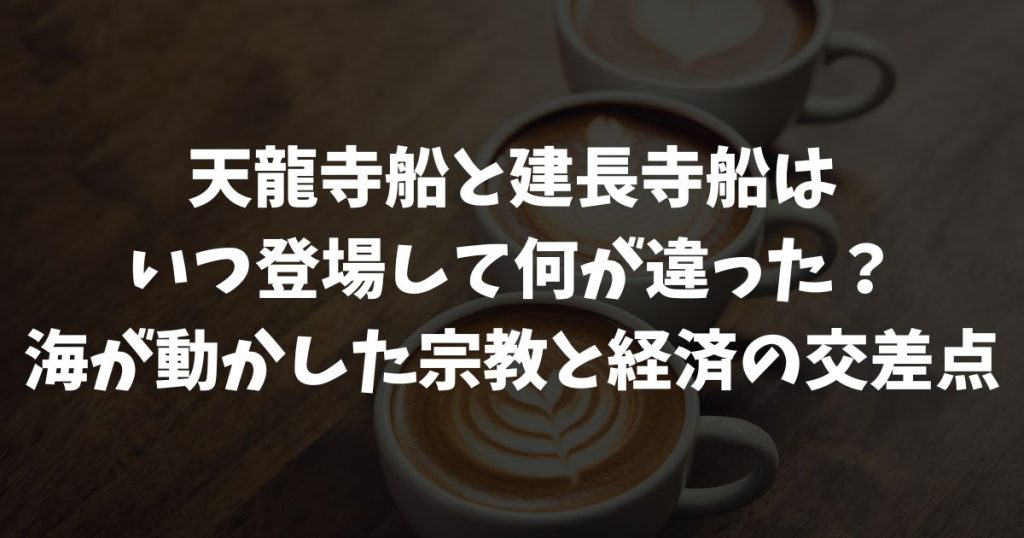 天龍寺船と建長寺船の違いを比較！いつ登場し何の役割を果たしたか｜宗教・貿易・外交が交差した中世の船たち