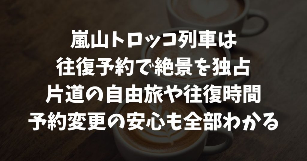 嵐山トロッコ往復予約と片道の違い｜帰りの安心や往復時間・予約変更まで解説｜京都・嵯峨野観光鉄道