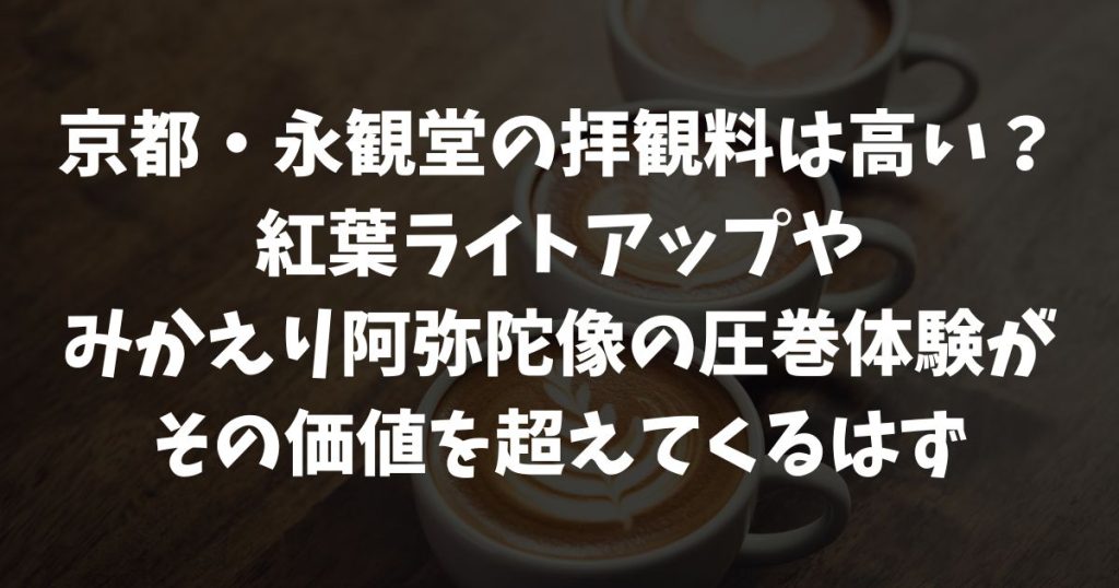 永観堂の拝観料は高い？紅葉ライトアップやみかえり阿弥陀の魅力と御朱印・所要時間で納得の価値