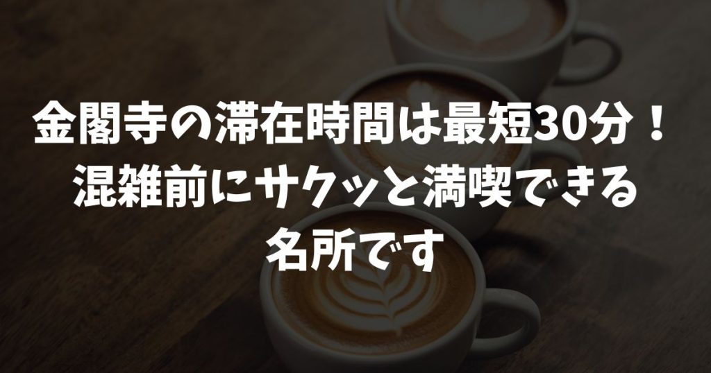 金閣寺の滞在時間はどのくらい？見学の所要時間と拝観時間の目安、混雑を避ける観光ルートと移動プラン｜京都