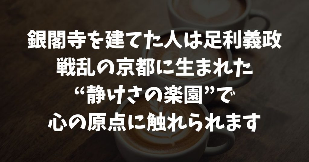 銀閣寺を建てた人は誰？建立者は足利義政！何年に建てた？何のため？創建の理由や背景｜京都・臨済宗相国寺