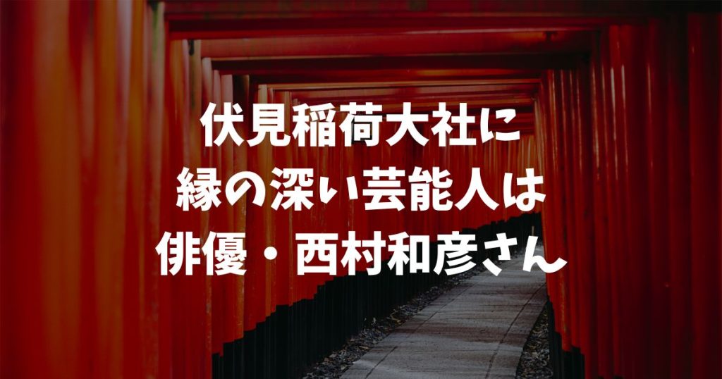 伏見稲荷大社と縁の深い芸能人の名前！実家・おせき社・千本鳥居との関係